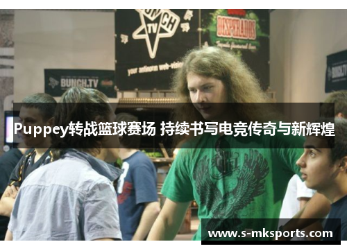 Puppey转战篮球赛场 持续书写电竞传奇与新辉煌