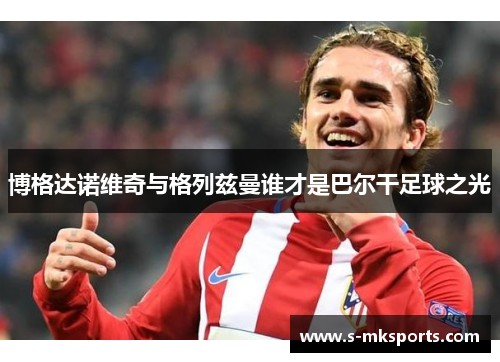 博格达诺维奇与格列兹曼谁才是巴尔干足球之光