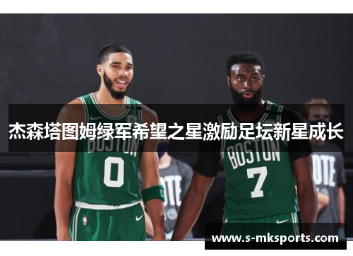 杰森塔图姆绿军希望之星激励足坛新星成长